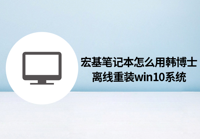 宏基筆記本怎么用韓博士離線重裝win10系統