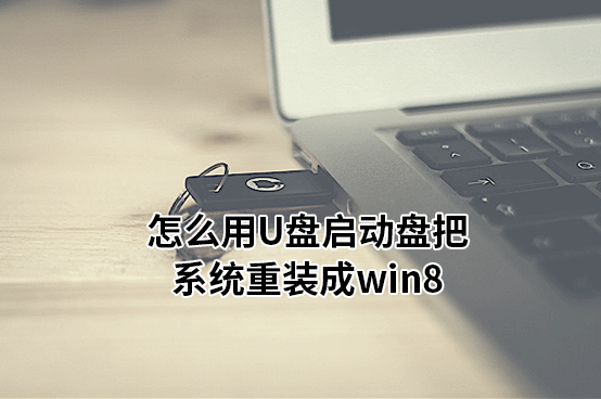 怎么用U盤啟動盤把系統重裝成win8 怎么用U盤啟動盤把系統重裝成win8