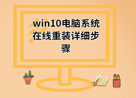 win10電腦系統在線重裝詳細步驟 win10電腦系統在線重裝詳細步驟