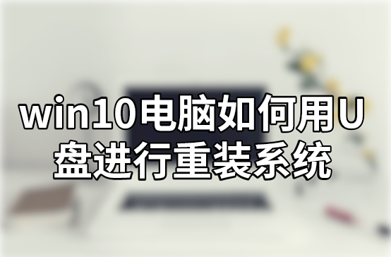 win10電腦如何用U盤進行重裝系統(tǒng) win10電腦如何用U盤進行重裝系統(tǒng)